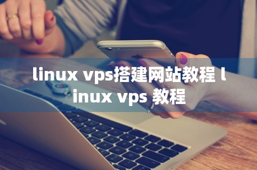 linux vps搭建网站教程 linux vps 教程