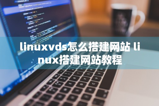 linuxvds怎么搭建网站 linux搭建网站教程