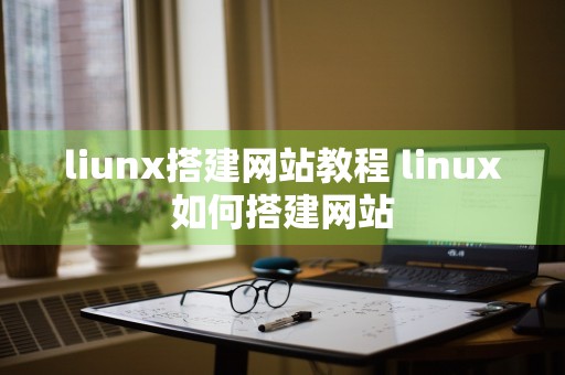 liunx搭建网站教程 linux如何搭建网站