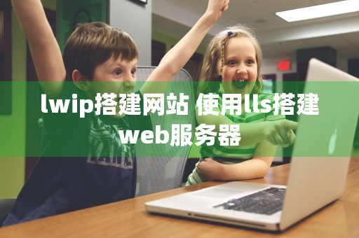 lwip搭建网站 使用lls搭建web服务器