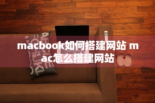 macbook如何搭建网站 mac怎么搭建网站