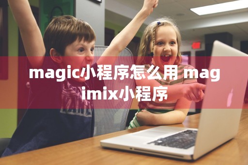 magic小程序怎么用 magimix小程序