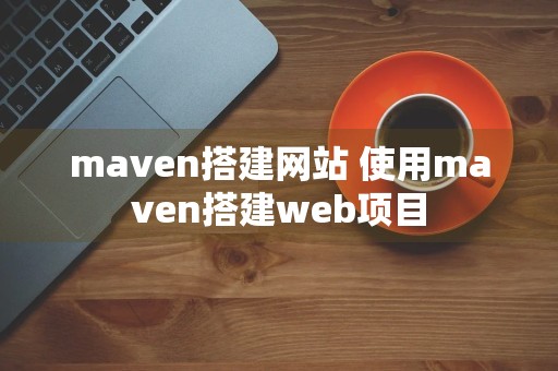 maven搭建网站 使用maven搭建web项目