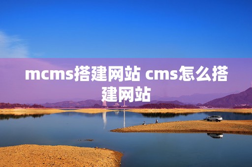 mcms搭建网站 cms怎么搭建网站