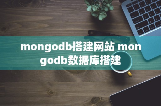 mongodb搭建网站 mongodb数据库搭建