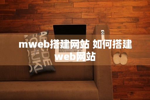 mweb搭建网站 如何搭建web网站