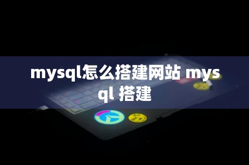 mysql怎么搭建网站 mysql 搭建