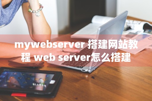 mywebserver 搭建网站教程 web server怎么搭建