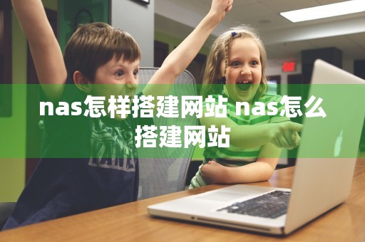 nas怎样搭建网站 nas怎么搭建网站