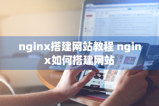 nginx搭建网站教程 nginx如何搭建网站