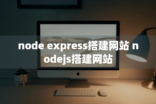 node express搭建网站 nodejs搭建网站