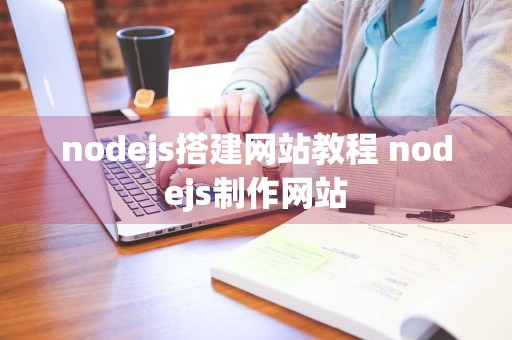 nodejs搭建网站教程 nodejs制作网站