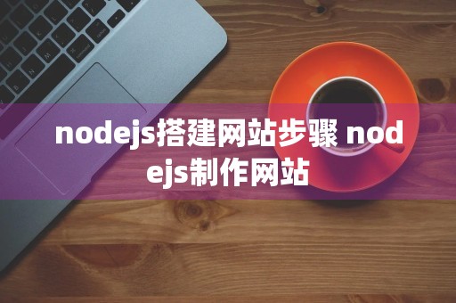 nodejs搭建网站步骤 nodejs制作网站