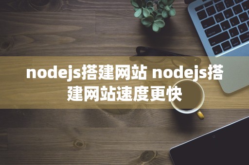 nodejs搭建网站 nodejs搭建网站速度更快