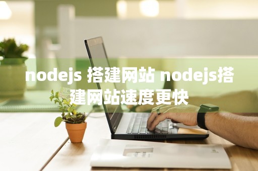 nodejs 搭建网站 nodejs搭建网站速度更快