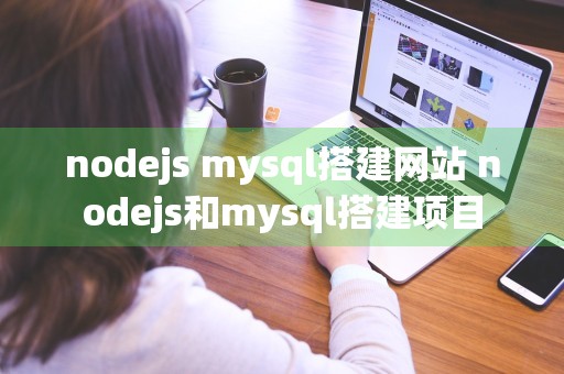 nodejs mysql搭建网站 nodejs和mysql搭建项目