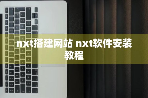 nxt搭建网站 nxt软件安装教程