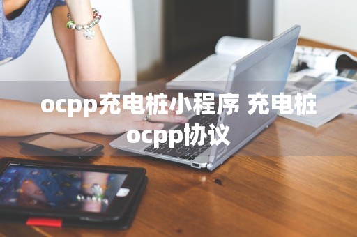 ocpp充电桩小程序 充电桩ocpp协议