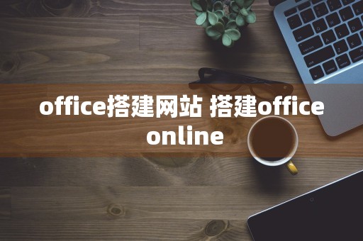 office搭建网站 搭建office online