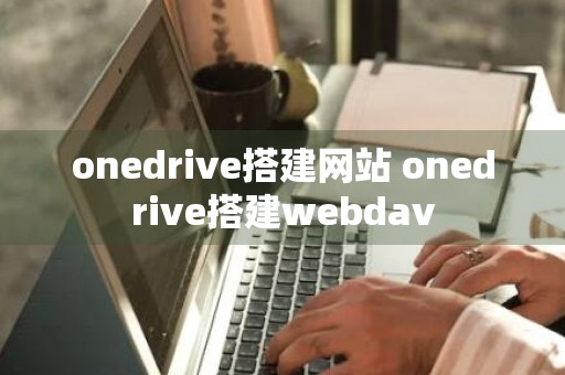 onedrive搭建网站 onedrive搭建webdav