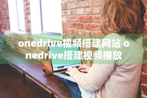 onedrive视频搭建网站 onedrive搭建视频播放