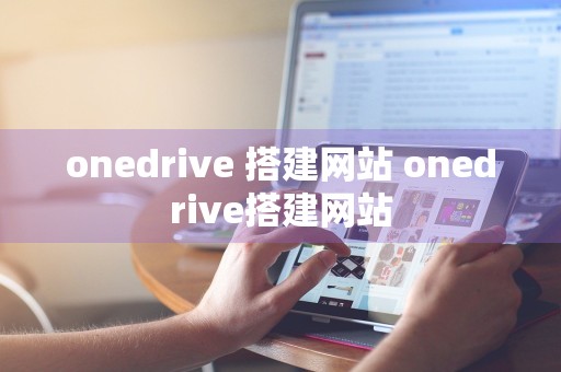 onedrive 搭建网站 onedrive搭建网站