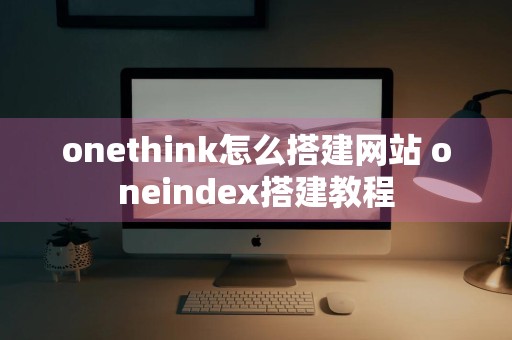 onethink怎么搭建网站 oneindex搭建教程