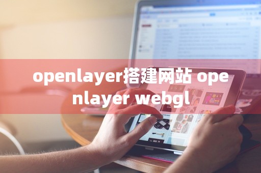 openlayer搭建网站 openlayer webgl