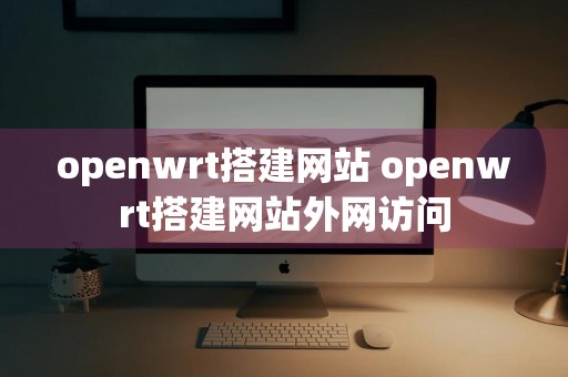 openwrt搭建网站 openwrt搭建网站外网访问