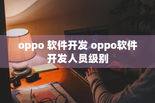oppo 软件开发 oppo软件开发人员级别
