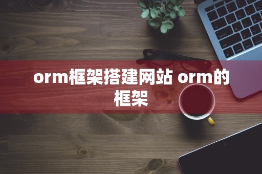 orm框架搭建网站 orm的框架