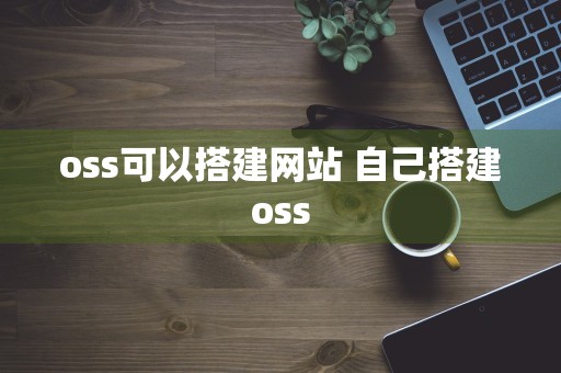 oss可以搭建网站 自己搭建oss