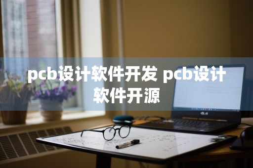 pcb设计软件开发 pcb设计软件开源