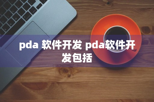 pda 软件开发 pda软件开发包括