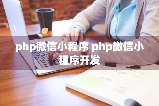 php微信小程序 php微信小程序开发