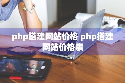 php搭建网站价格 php搭建网站价格表