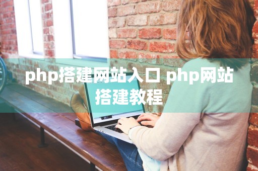 php搭建网站入口 php网站搭建教程