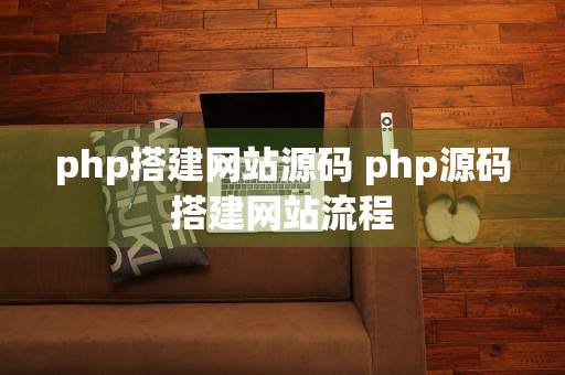 php搭建网站源码 php源码搭建网站流程