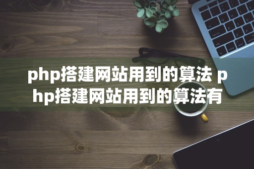 php搭建网站用到的算法 php搭建网站用到的算法有哪些