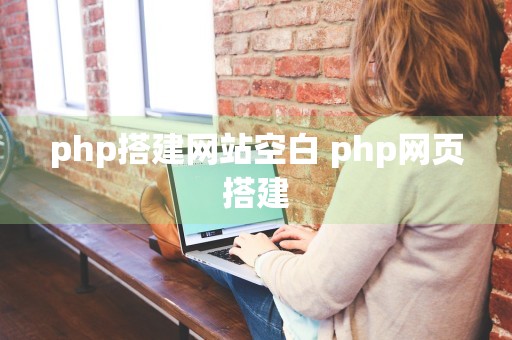 php搭建网站空白 php网页搭建