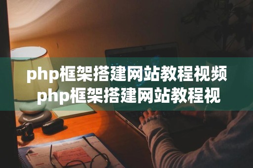 php框架搭建网站教程视频 php框架搭建网站教程视频教程