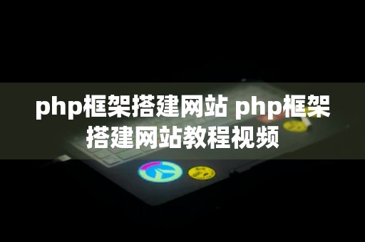 php框架搭建网站 php框架搭建网站教程视频