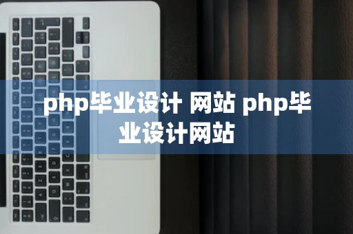 php毕业设计 网站 php毕业设计网站