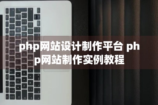 php网站设计制作平台 php网站制作实例教程