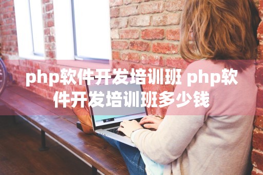 php软件开发培训班 php软件开发培训班多少钱