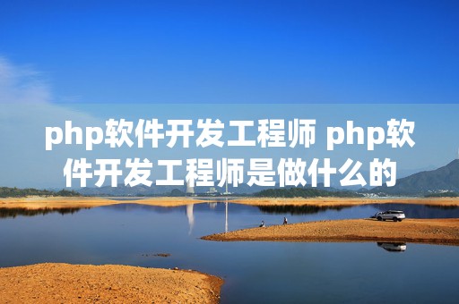 php软件开发工程师 php软件开发工程师是做什么的