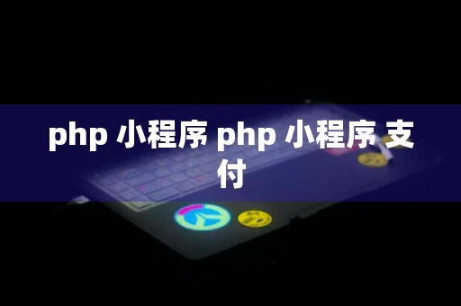 php 小程序 php 小程序 支付