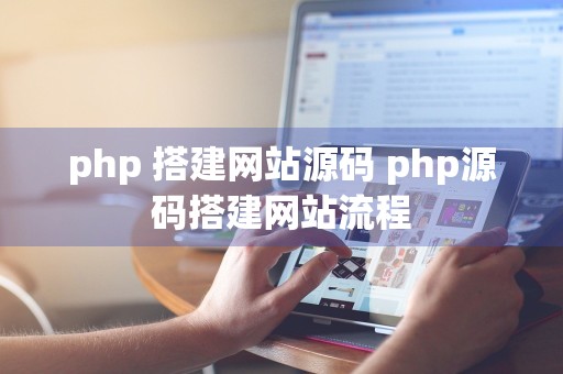 php 搭建网站源码 php源码搭建网站流程