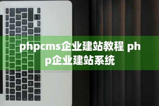 phpcms企业建站教程 php企业建站系统