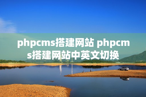 phpcms搭建网站 phpcms搭建网站中英文切换